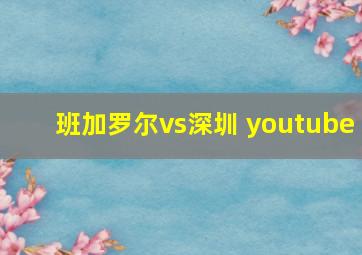 班加罗尔vs深圳 youtube